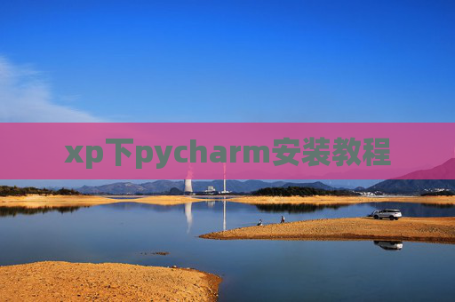 xp下pycharm安装教程 xp下pycharm安装教程