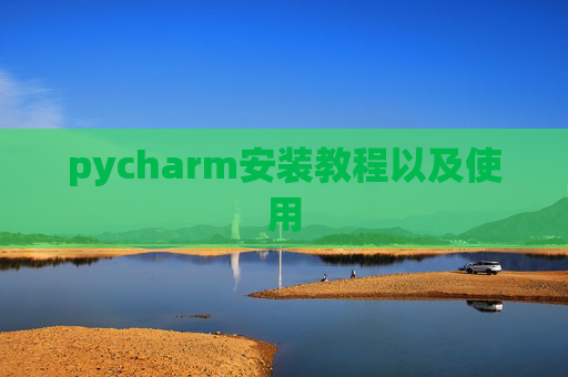 pycharm安装教程以及使用 pycharm安装教程以及使用